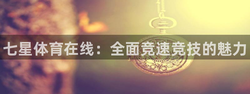 七星体育在线：全面竞速竞技的魅力