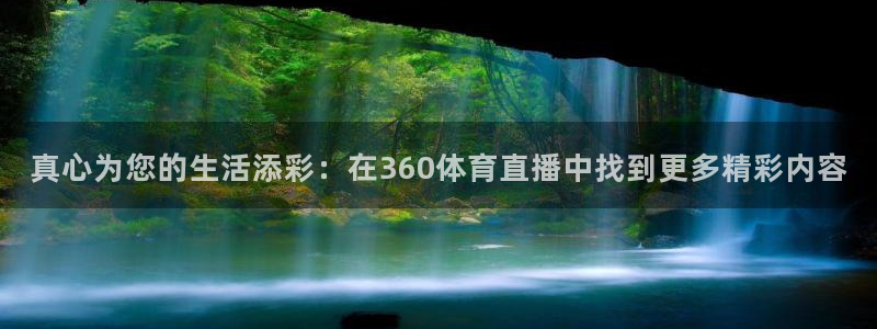 真心为您的生活添彩：在360体育直播中找到更多精彩内容