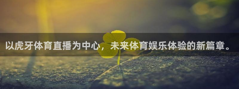 以虎牙体育直播为中心，未来体育娱乐体验的新篇章。