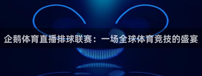 企鹅体育直播排球联赛：一场全球体育竞技的盛宴