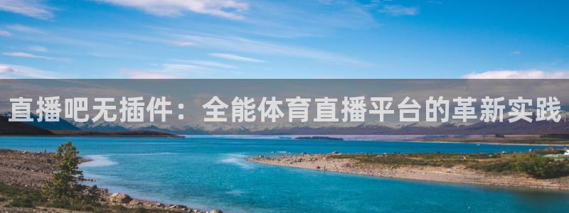直播吧无插件：全能体育直播平台的革新实践