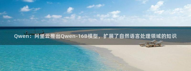 Qwen：阿里云推出Qwen-16B模型，扩展了自然语言处理领域的知识