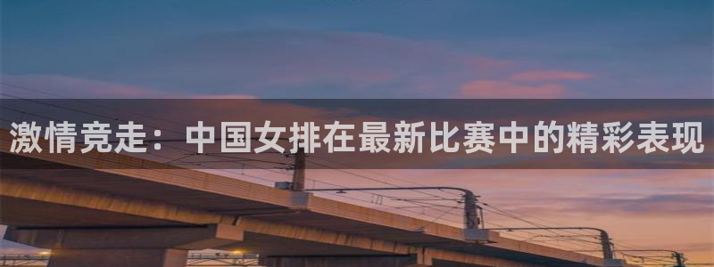 激情竞走：中国女排在最新比赛中的精彩表现