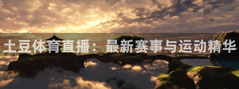 土豆体育直播：最新赛事与运动精华